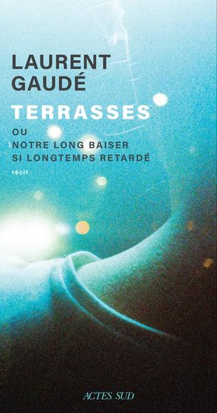 TERRASSES  OU NOTRE LONG BAISER SI LONGTEMPS RETARDÉ | 9782330189143 | LAURENT GAUDE