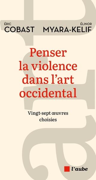 PENSER LA VIOLENCE DANS L'ART OCCIDENTAL - VINGT-SEPT ŒUVRES | 9782815958943 | ELINOR MYARA KELIF, ERIC COBAST