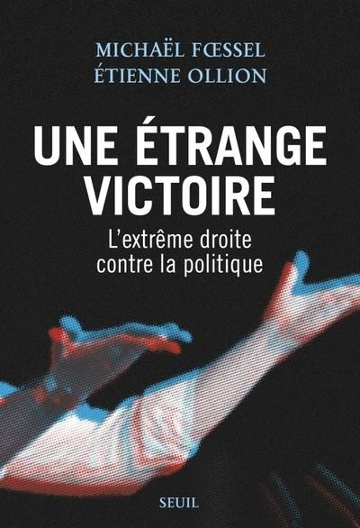 UNE ÉTRANGE VICTOIRE  - L'EXTRÊME DROITE CONTRE LA POLITIQUE | 9782021568677 | MICHAEL FSSEL / ETIENNE OLLION