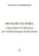 DETACHE CULTUREL - CINQ ANNEES A LA DIRECTION DE L'INSTITUT FRANCAIS DE BARCELONE | 9791037786388 | VINCENT GARMENDIA