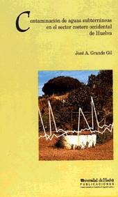 CONTAMINACIÓN DE AGUAS SUBTERRÁNEAS EN EL SECTOR COSTERO OCCIDENTAL DE HUELVA | 9788488751102 | GRANDE GIL, JOSÉ ANTONIO