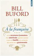 A LA FRANÇAISE OU LES AVENTURES LYONNAISES D'UN AMÉRICAIN, APPRENTI CUISINIER ET PÈRE DE FAMILLE, À LA RECHERCHE DES SECRETS DE LA GASTRONOMIE | 9782757894200 | BUFORD, BILL