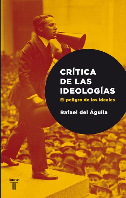 CRITICA DE LAS IDEOLOGIAS. EL PELIGRO DE LOS IDEALES | 9788430606719 | DEL AGUILA TEJERINA, RAFAEL