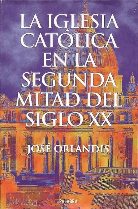 LA IGLESIA CATÓLICA EN SEGUNDA MITAD DEL SIGLO XX | 9788482392868 | ORLANDIS ROVIRA, JOSE