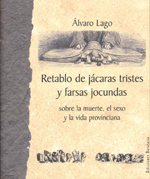 RETABLO DE JÁCARAS TRISTES Y FARSAS JOCUNDAS SOBRE LA MUERTE, EL SEXO Y LA VIDA | 9788495764218 | LAGO, ÁLVARO