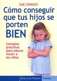 CÓMO CONSEGUIR QUE TUS HIJOS SE PORTEN BIEN | 9788449318610 | SUE COWLEY