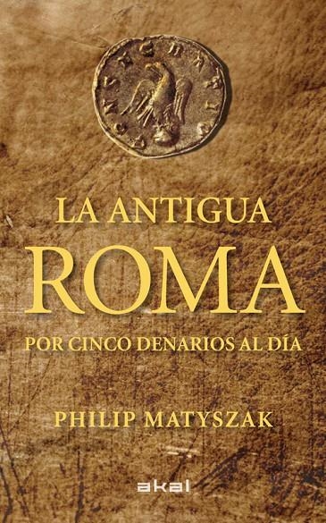 ANTIGUA ROMA POR CINCO DENARIOS AL DIA, LA  | 9788446035503 | MATYSZAK, PHILIP