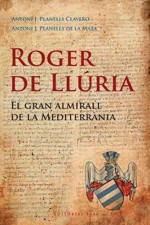 ROGER DE LLÚRIA. EL GRAN ALMIRALL DE LA MEDITERRÀNIA | 9788492437184 | PLANELLS CLAVERO, ANTONI J./PLANELLS DE LA MAZA, ANTONI J.