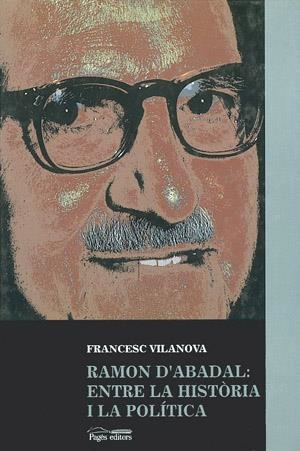 RAMON D'ABADAL: ENTRE LA HISTÒRIA I LA POLÍTICA | 9788479353711 | VILANOVA VILA-ABADAL, FRANCESC