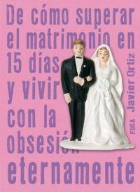 DE CÓMO SUPERAR EL MATRIMONIO EN 15 DÍAS Y VIVIR CON LA OBSESIÓN ETERNAMENTE | 9788495440952 | ORTIZ, JAVIER