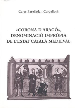 «CORONA D'ARAGÓ», DENOMINACIÓ IMPRÒPIA DE L'ESTAT CATALÀ MEDIEVAL | 9788423206544 | PARELLADA I CARDELLACH, CAIUS