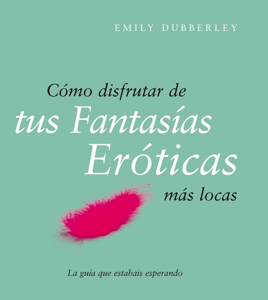 CÓMO DISFRUTAR DE TUS FANTASÍAS ERÓTICAS MÁS LOCAS | 9788408079514 | EMILY DUBBERLEY