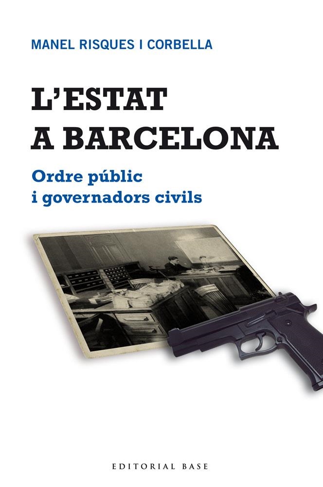 L'ESTAT A BARCELONA. ORDRE PÚBLIC I GOVERNADORS CIVILS | 9788415267683 | RISQUES I CORBELLA, MANEL