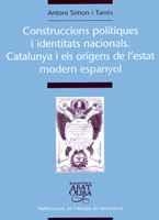 CONSTRUCCIONS POLÍTIQUES I IDENTITATS NACIONALS. CATALUNYA I ELS ORÍGENS DE L'ES | 9788484156802 | SIMON TARRÉS, ANTONI