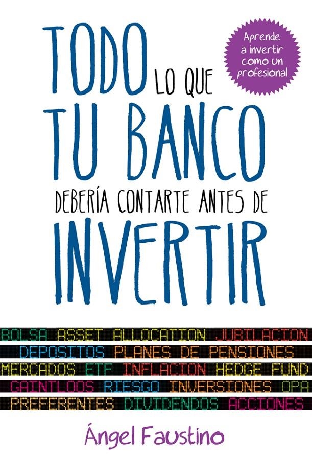 TODO LO QUE TU BANCO DEBERÍA CONTARTE ANTES DE INVERTIR | 9788498752151 | ÁNGEL FAUSTINO