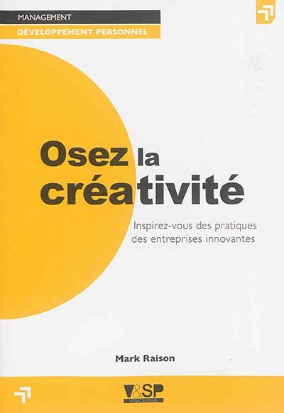 OSEZ LA CRÉATIVITÉ : INSPIREZ-VOUS DES PRATIQUES DES ENTREPRISES INNOVANTES | 9782370900081 | MARK RAISON