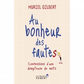 AU BONHEUR DES FAUTES : CONFESSIONS D'UNE DOMPTEUSE DE MOTS | 9782311101546 | GILBERT, MURIEL