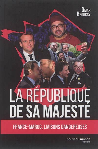 LA RÉPUBLIQUE DE SA MAJESTÉ : FRANCE-MAROC, LIAISONS DANGEREUSES | 9782369425793 | OMAR BROUSKY