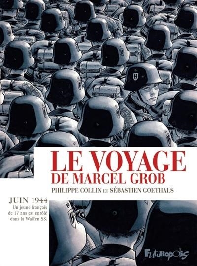 LE VOYAGE DE MARCEL GROB : JUIN 1944 : UN JEUNE FRANÇAIS DE 17 ANS EST ENRÔLÉ DANS LA WAFFEN SS | 9782754822480 | GOETHALS, SÉBASTIEN