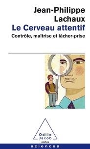 LE CERVEAU ATTENTIF - CONTRÔLE, MAÎTRISE ET LÂCHER-PRISE | 9782738129277 | LACHAUX, JEAN-PHILIPPE 