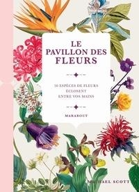 LE PAVILLON DES FLEURS - 50 ESPÈCES DE FLEURS ÉCLOSENT ENTRE VOS MAINS | 9782501137409 | SCOTT, MICHAEL