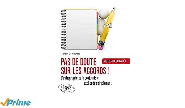 PAS DE DOUTE SUR LES ACCORDS ! : L'ORTHOGRAPHE ET LA CONJUGAISON EXPLIQUÉES SIMPLEMENT : 200 EXERCICES CORRIGÉS | 9782729883225 | ISABELLE DESBOURDES