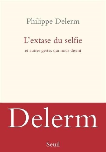 L'EXTASE DU SELFIE ET AUTRES GESTES QUI NOUS DISENT | 9782021342826 | DELERM, PHILIPPE