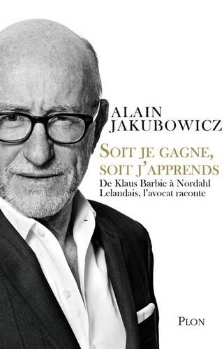 SOIT JE GAGNE, SOIT J'APPRENDS - DE KLAUS BARBIE À NORDAHL LELANDAIS, L'AVOCAT RACONTE | 9782259278140 | JAKUBOWICZ, ALAIN