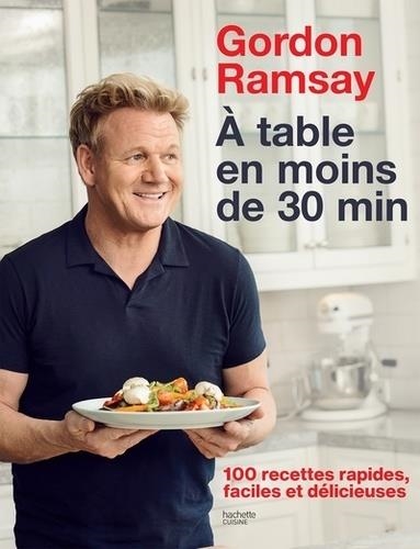 A TABLE EN MOINS DE 30 MIN - 100 RECETTES RAPIDES, FACILES ET DÉLICIEUSES | 9782019451578 | RAMSAY, GORDON