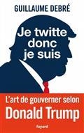 JE TWITTE DONC JE SUIS : L'ART DE GOUVERNER SELON TRUMP | 9782213713212 | DEBRE, GUILLAUME