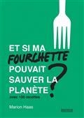 ET SI MA FOURCHETTE POUVAIT SAUVER LA PLANÈTE ? : LE GUIDE DE L'ALIMENTATION RESPONSABLE : AVEC 100 RECETTES | 9782812621123 | HAAS, MARION