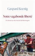 NOTRE VAGABONDE LIBERTÉ : À CHEVAL SUR LES TRACES DE MONTAIGNE | 9791032900185 | KOENIG, GASPAR