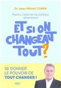 ET SI ON CHANGEAIT TOUT ? : PSYCHO, CADRE DE VIE, BONHEUR, ALIMENTATION : SE DONNER LE POUVOIR DE TOUT CHANGER !  | 9782412077146 | COHEN, JEAN-MICHEL