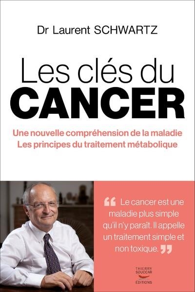 LES CLÉS DU CANCER : UNE NOUVELLE COMPRÉHENSION DE LA MALADIE, LES PRINCIPES DU TRAITEMENT MÉTABOLIQUE | 9782365495790 | LAURENT SCHWARTZ