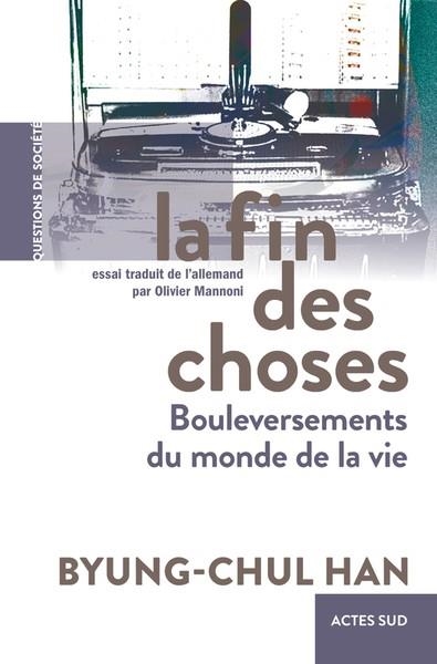 LA FIN DES CHOSES : BOULEVERSEMENTS DU MONDE DE LA VIE | 9782330161903 | BYUNG-CHUL HAN