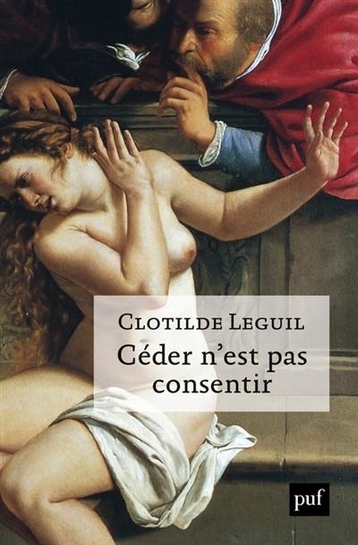 CÉDER N'EST PAS CONSENTIR : UNE APPROCHE CLINIQUE ET POLITIQUE DU CONSENTEMENT | 9782130829201 | CLOTILDE LEGUIL