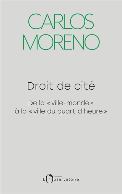 DROIT DE CITÉ : DE LA VILLE-MONDE À LA VILLE DU QUART D'HEURE | 9791032917053 | CARLOS MORENO