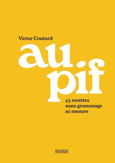 AU PIF. 45 RECETTES SANS GRAMMAGE NI MESURE | 9782812625244 | COUTARD, VICTOR