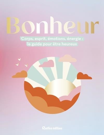 BONHEUR. CORPS, ESPRIT, ÉMOTIONS, ÉNERGIE : LE GUIDE POUR ÊTRE HEUREUX  | 9782815321068 | COLLECTIF