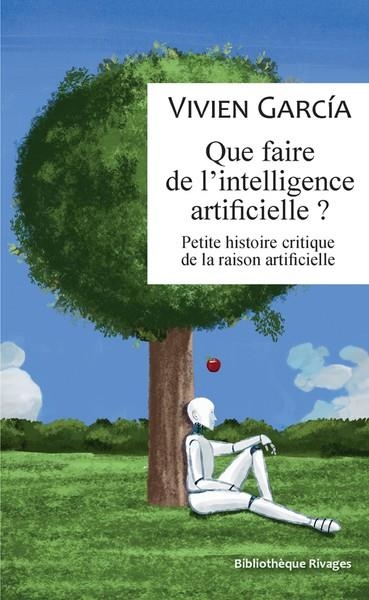 QUE FAIRE DE L'INTELLIGENCE ARTIFICIELLE ?  . PETITE HISTOIRE CRITIQUE DE LA RAISON ARTIFICIELLE | 9782743659042 | GARCIA, VIVIEN