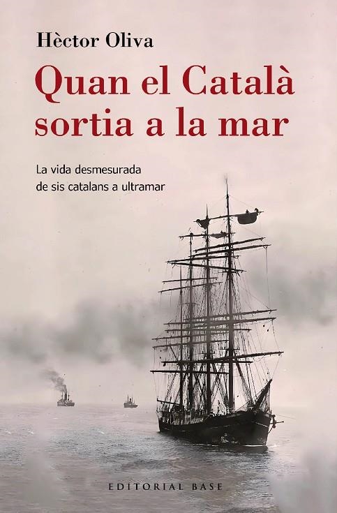 QUAN EL CATALÀ SORTIA A LA MAR. LA VIDA DESMESURADA DE SIS CATALANS A ULTRAMAR | 9788410131149 | OLIVA CAMPS, HÈCTOR