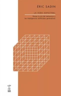 LA VIDA ESPECTRAL. PENSAR LA ERA DEL METAVERSO Y LAS INTELIGENCIAS ARTIFICIALES GENERATIVAS | 9789878272177 | SADIN, ERIC