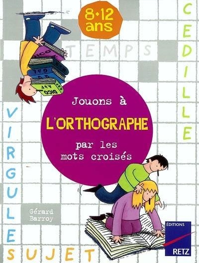 JOUONS A L ORTHOGRAPHE PAR LES MOTS CROISES 8-12 ANS | 9782725622972 | BARROY G